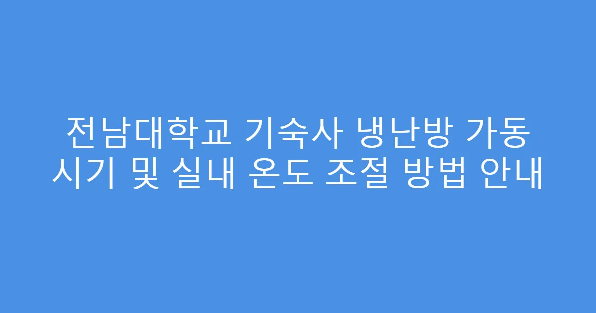전남대학교 기숙사 냉난방 가동 시기 및 실내 온도 조절 방법 안내