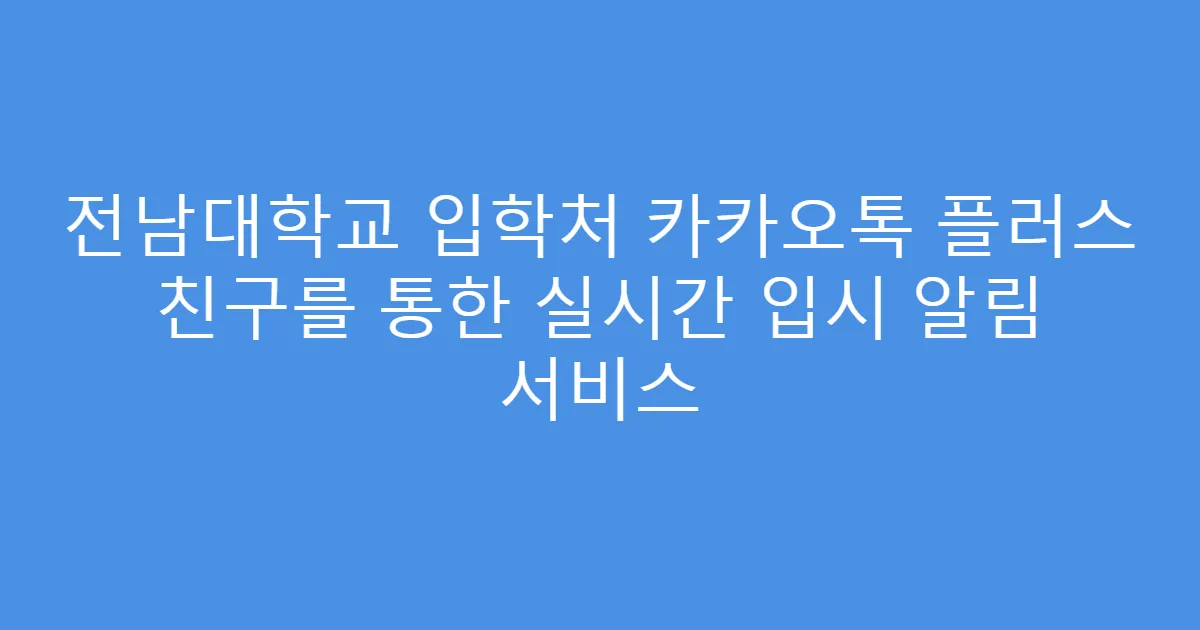 전남대학교 입학처 카카오톡 플러스 친구를 통한 실시간 입시 알림 서비스