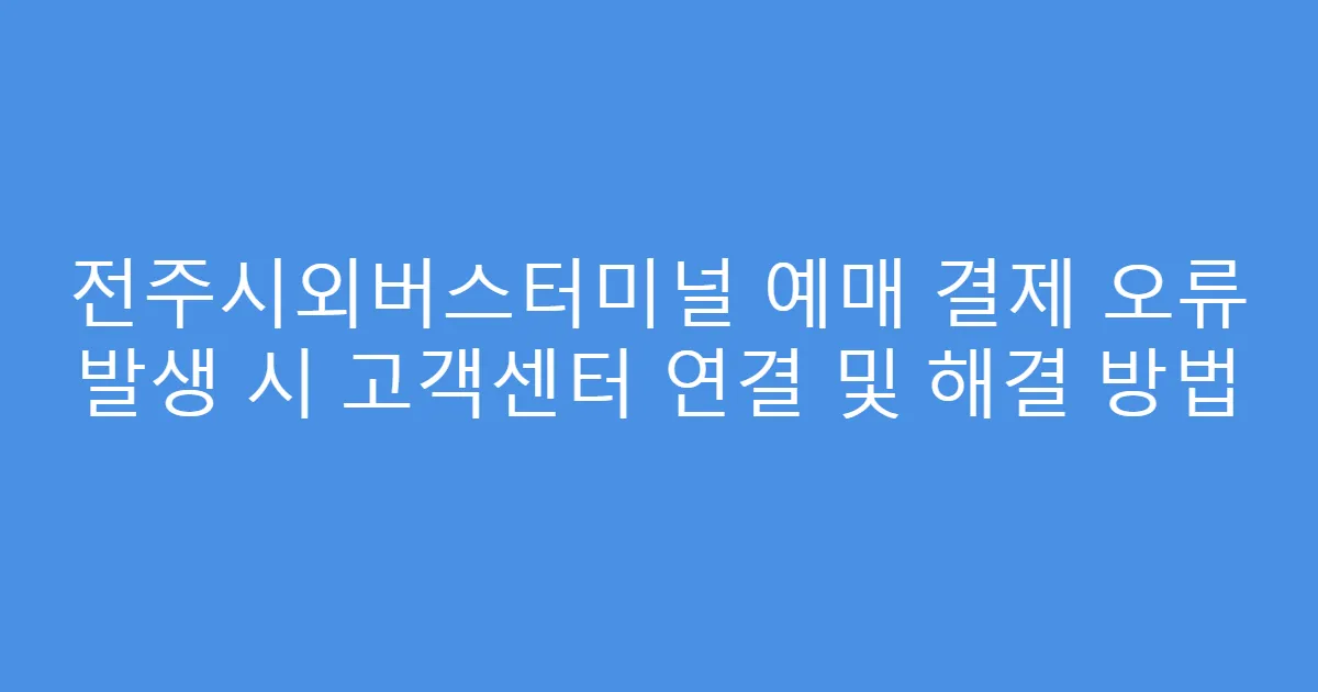 전주시외버스터미널 예매 결제 오류 발생 시 고객센터 연결 및 해결 방법