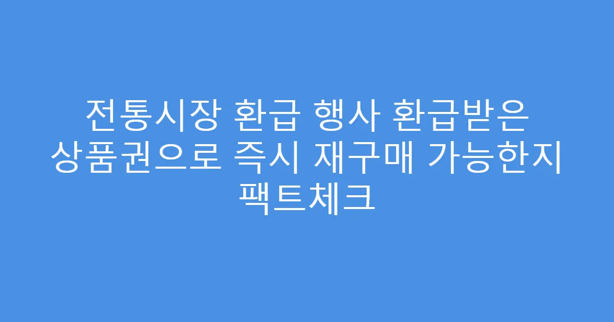 전통시장 환급 행사 환급받은 상품권으로 즉시 재구매 가능한지 팩트체크