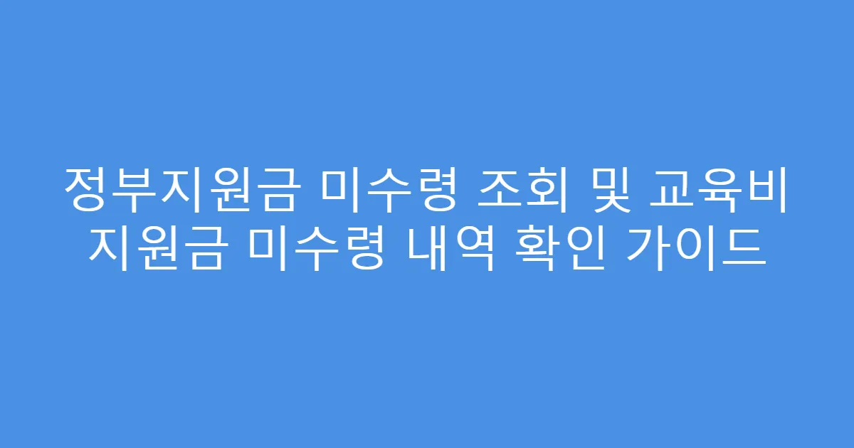 정부지원금 미수령 조회 및 교육비 지원금 미수령 내역 확인 가이드