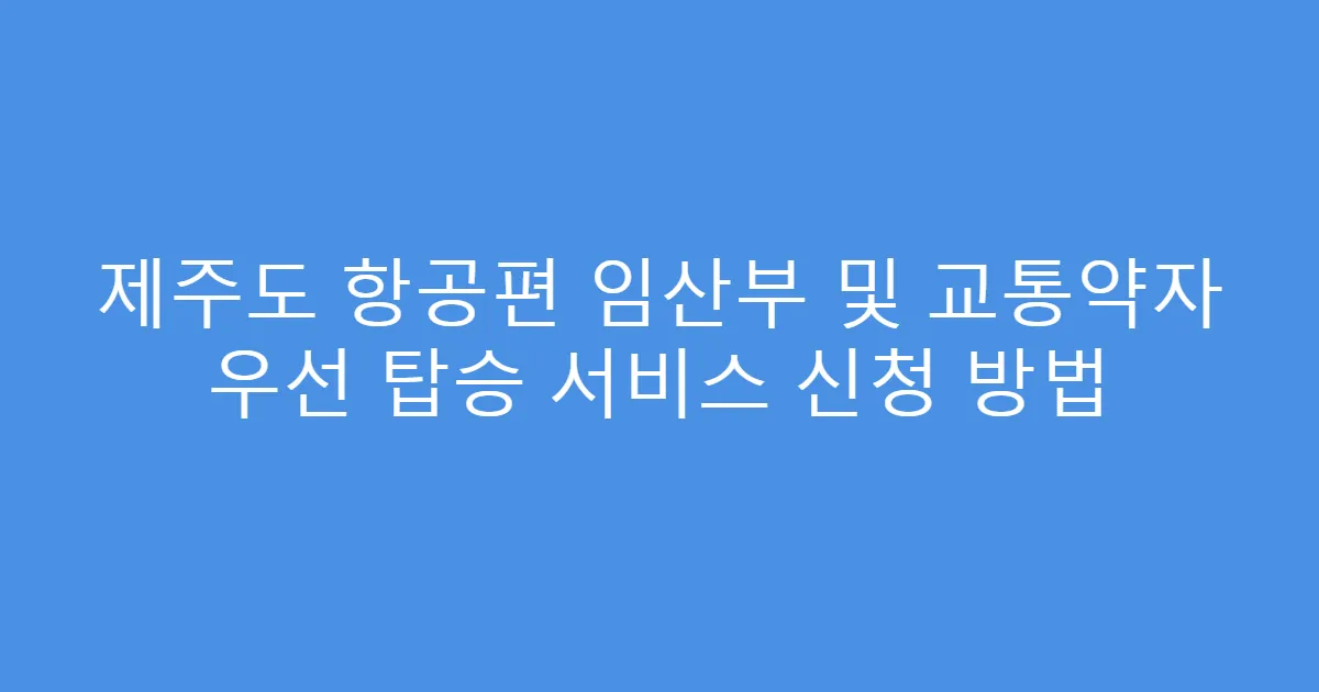 제주도 항공편 임산부 및 교통약자 우선 탑승 서비스 신청 방법