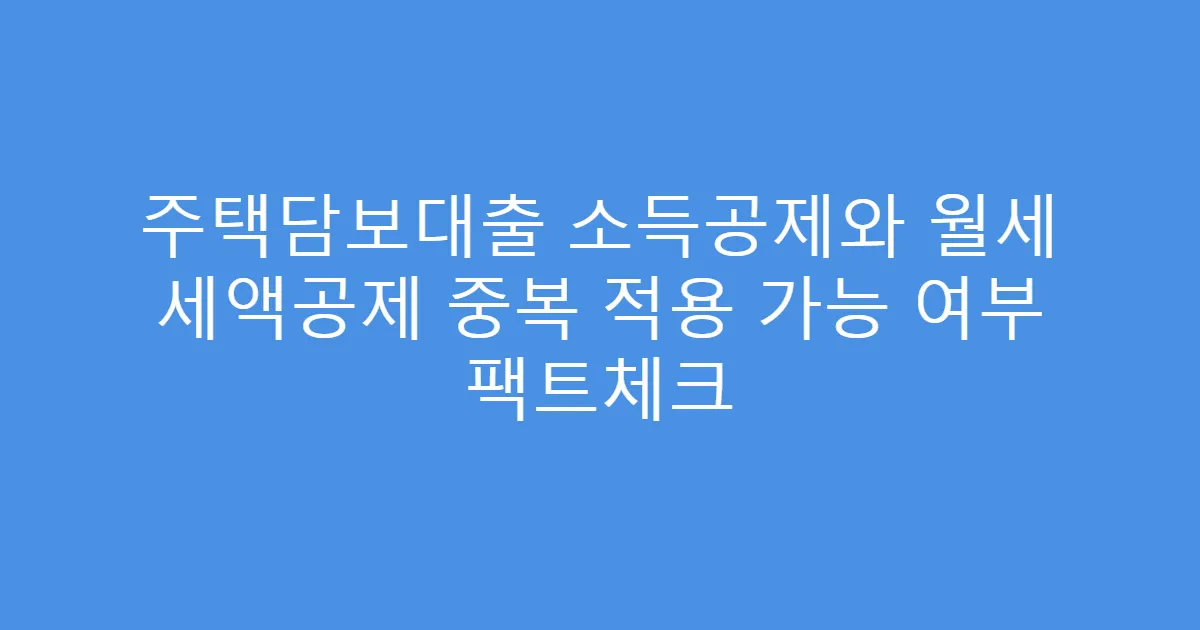 주택담보대출 소득공제와 월세 세액공제 중복 적용 가능 여부 팩트체크