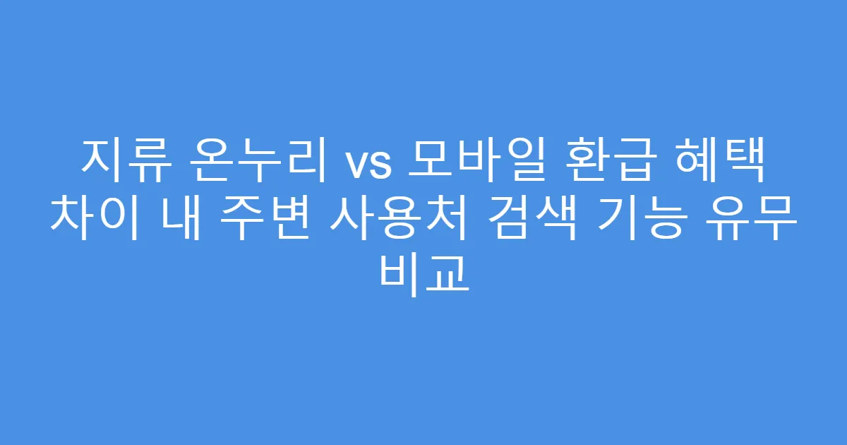지류 온누리 vs 모바일 환급 혜택 차이 내 주변 사용처 검색 기능 유무 비교