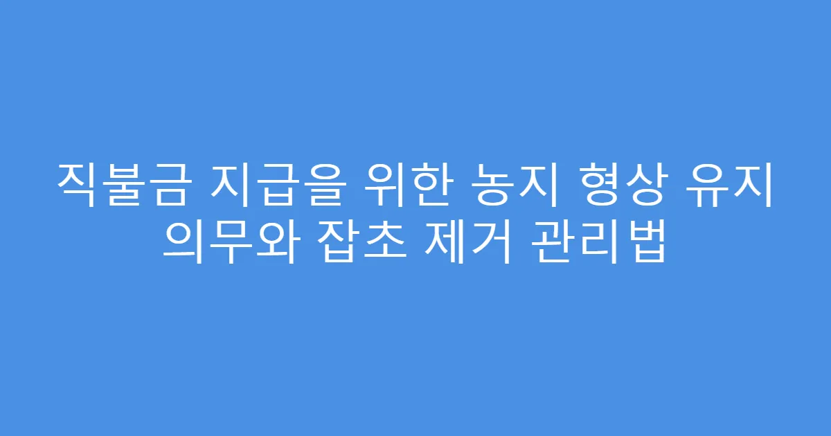 직불금 지급을 위한 농지 형상 유지 의무와 잡초 제거 관리법