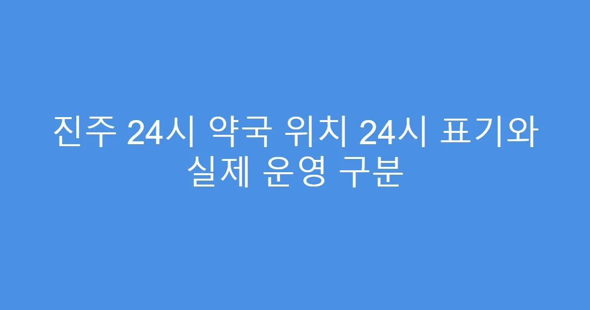 진주 24시 약국 위치 24시 표기와 실제 운영 구분