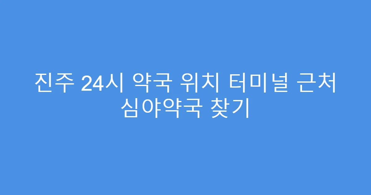 진주 24시 약국 위치 터미널 근처 심야약국 찾기