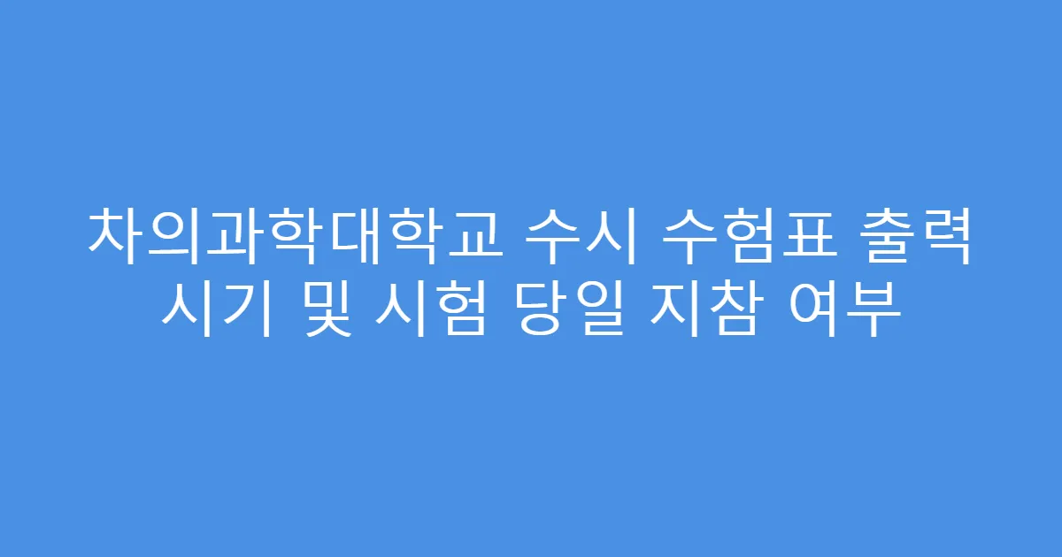 차의과학대학교 수시 수험표 출력 시기 및 시험 당일 지참 여부
