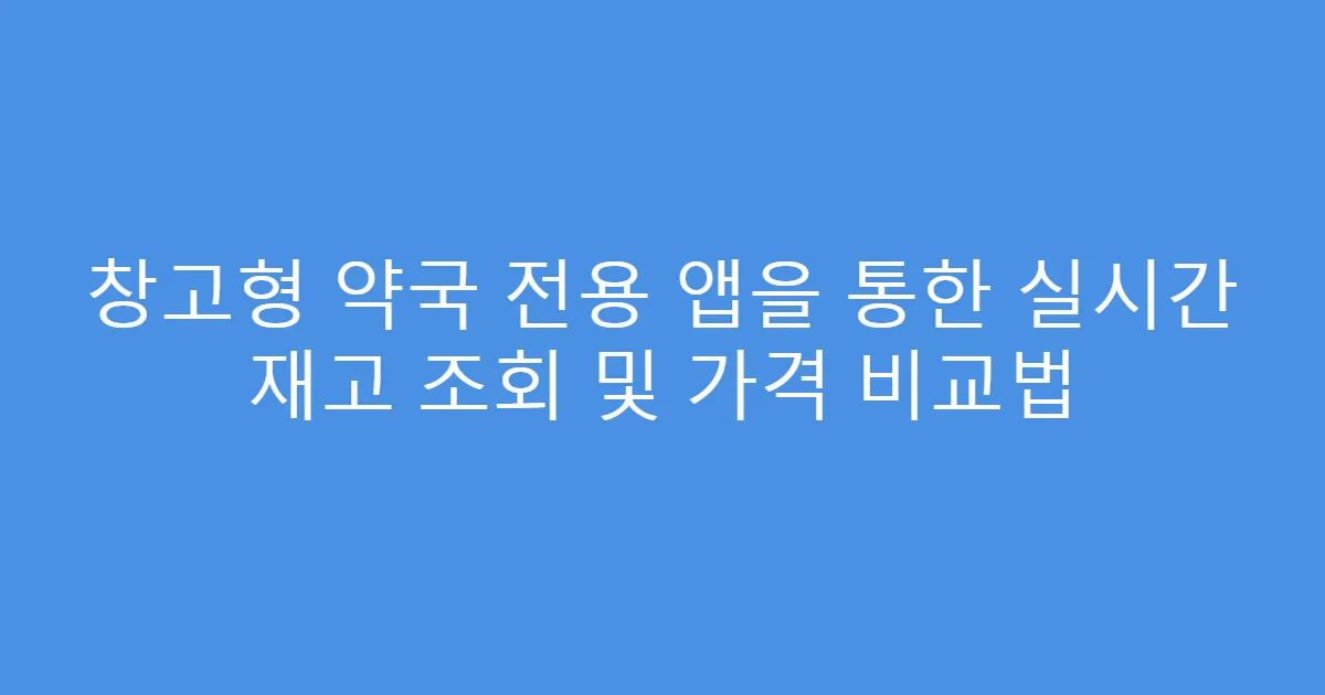 창고형 약국 전용 앱을 통한 실시간 재고 조회 및 가격 비교법