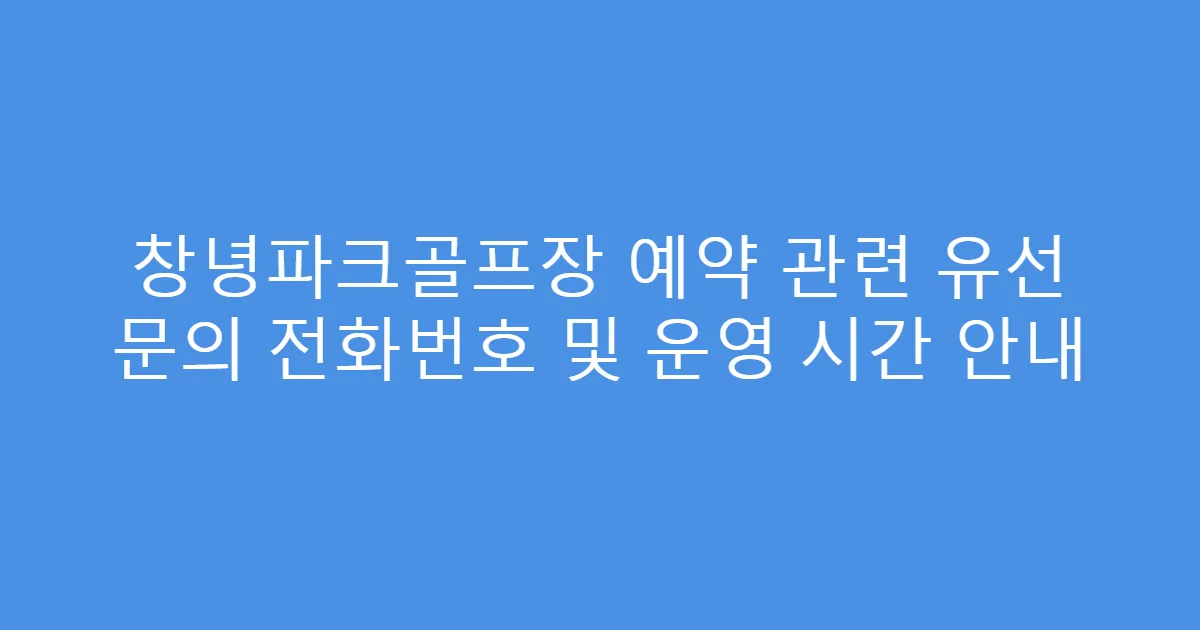 창녕파크골프장 예약 관련 유선 문의 전화번호 및 운영 시간 안내