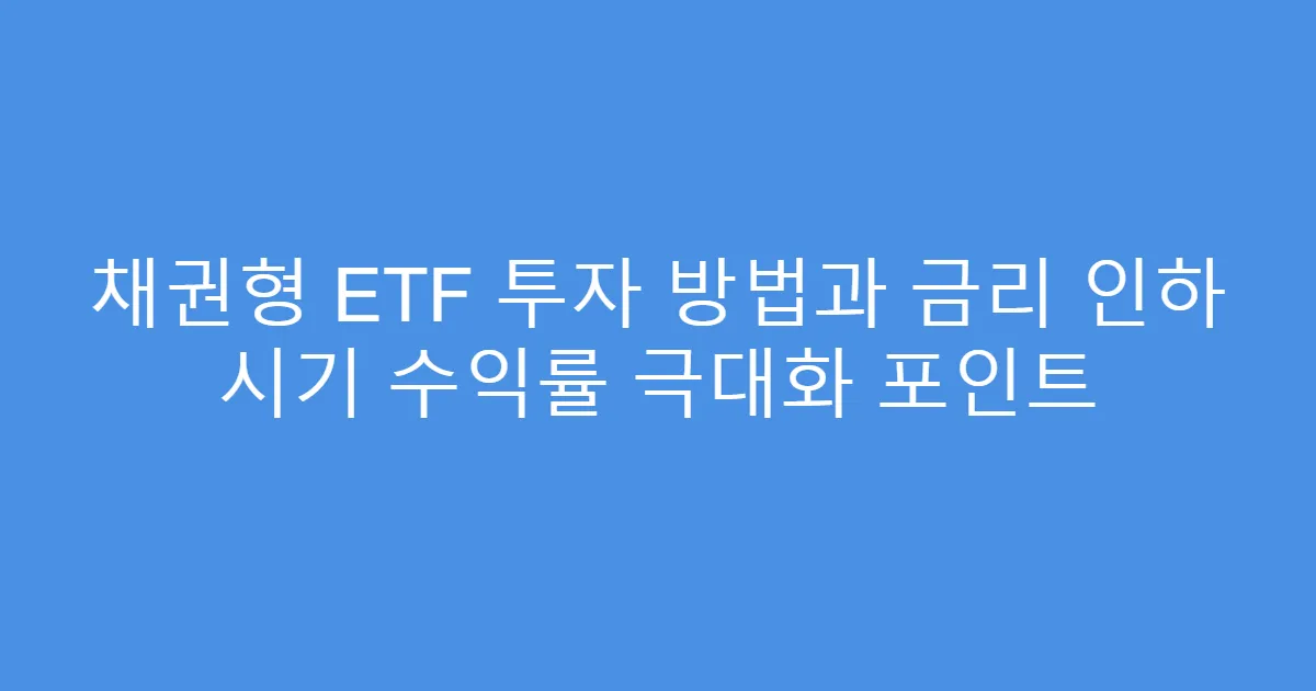 채권형 ETF 투자 방법과 금리 인하 시기 수익률 극대화 포인트