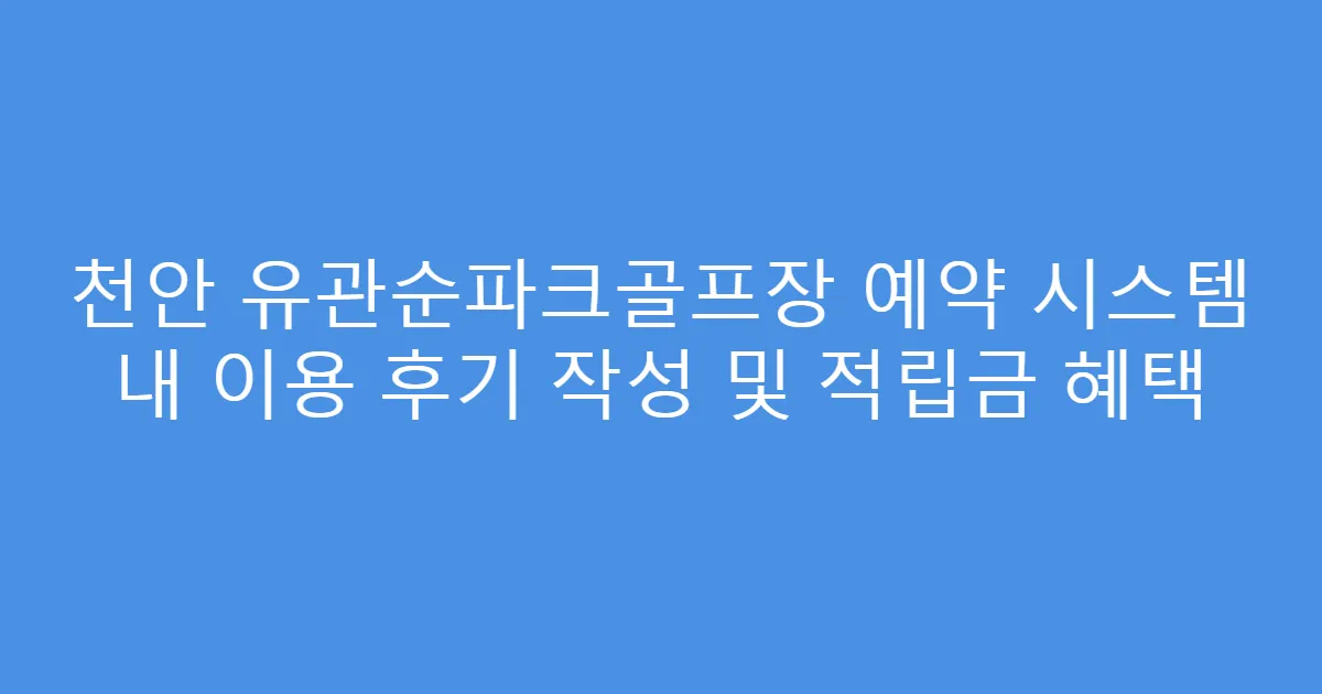 천안 유관순파크골프장 예약 시스템 내 이용 후기 작성 및 적립금 혜택