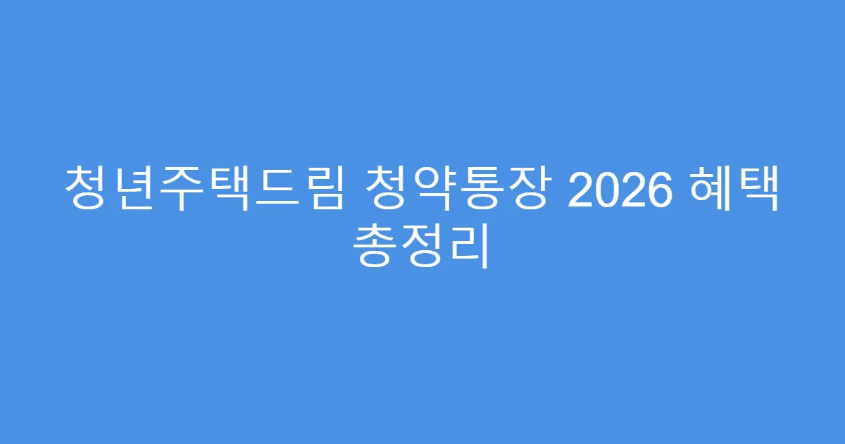 청년주택드림 청약통장 2026 혜택 총정리