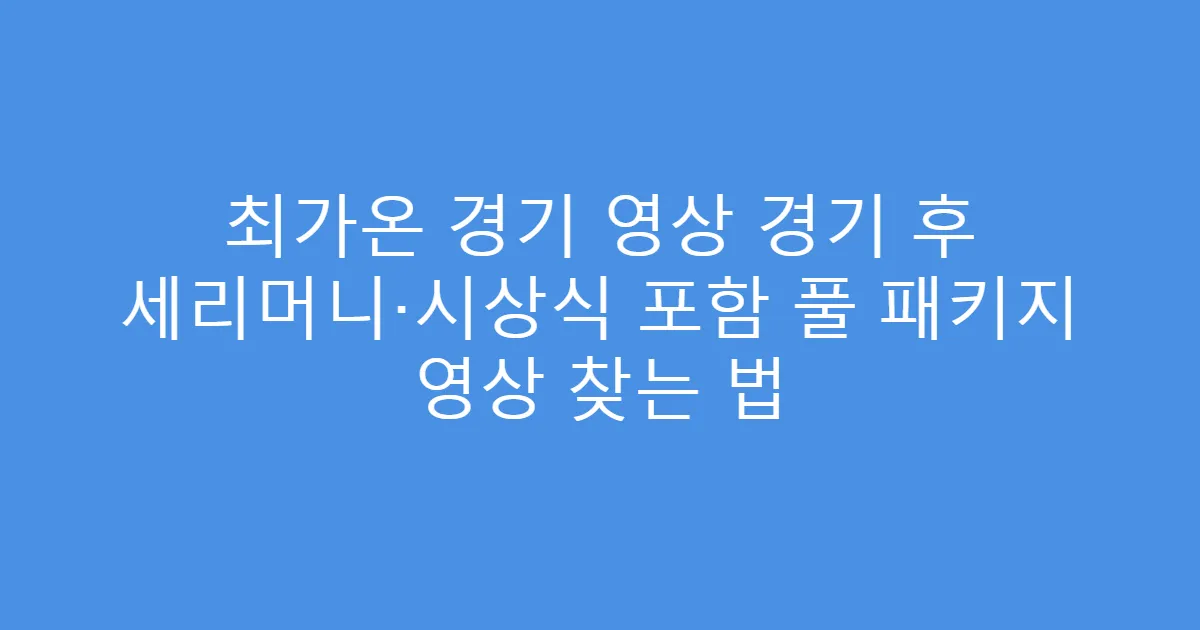 최가온 경기 영상 경기 후 세리머니·시상식 포함 풀 패키지 영상 찾는 법