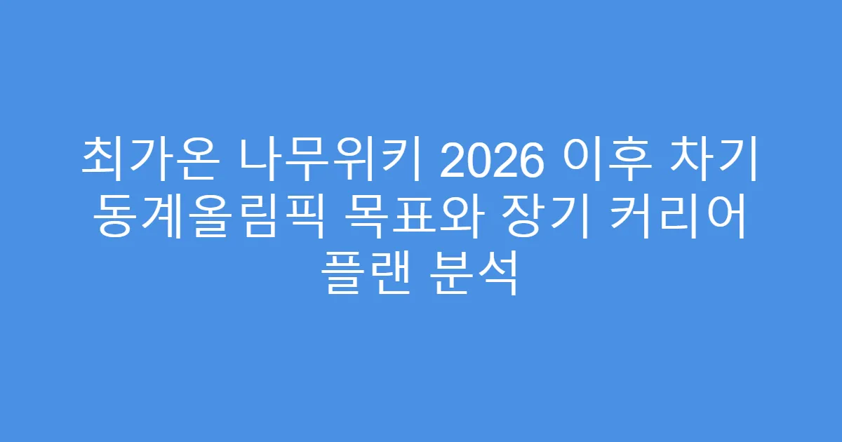 최가온 나무위키 2026 이후 차기 동계올림픽 목표와 장기 커리어 플랜 분석