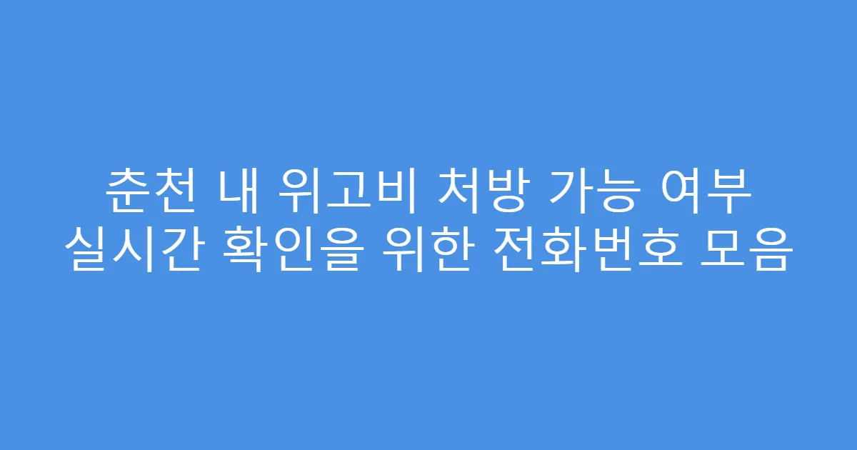 춘천 내 위고비 처방 가능 여부 실시간 확인을 위한 전화번호 모음