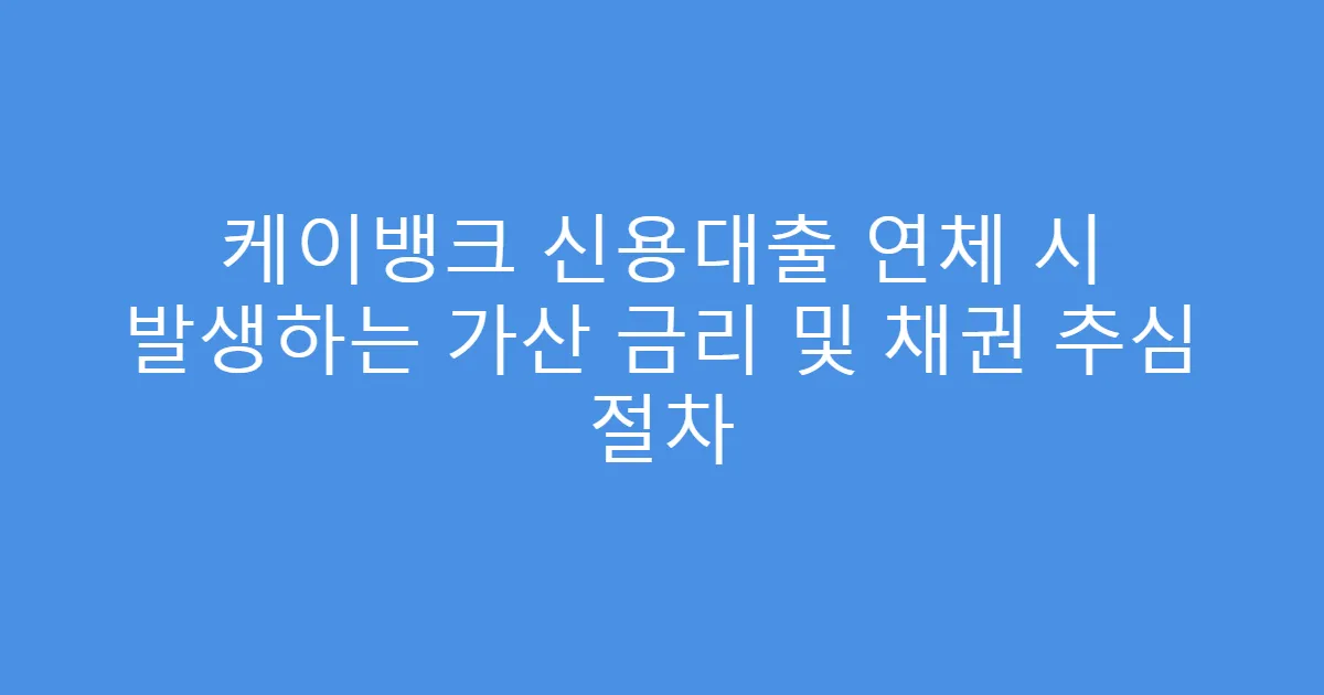 케이뱅크 신용대출 연체 시 발생하는 가산 금리 및 채권 추심 절차