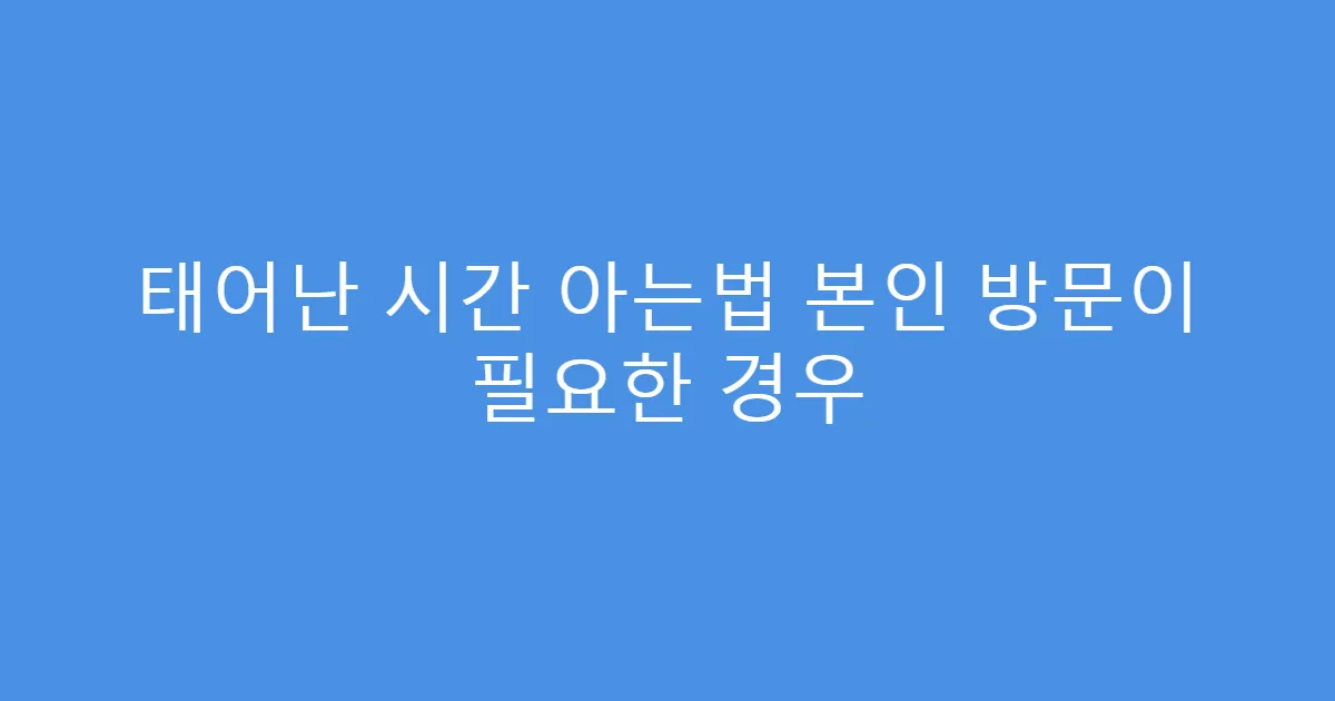 태어난 시간 아는법 본인 방문이 필요한 경우