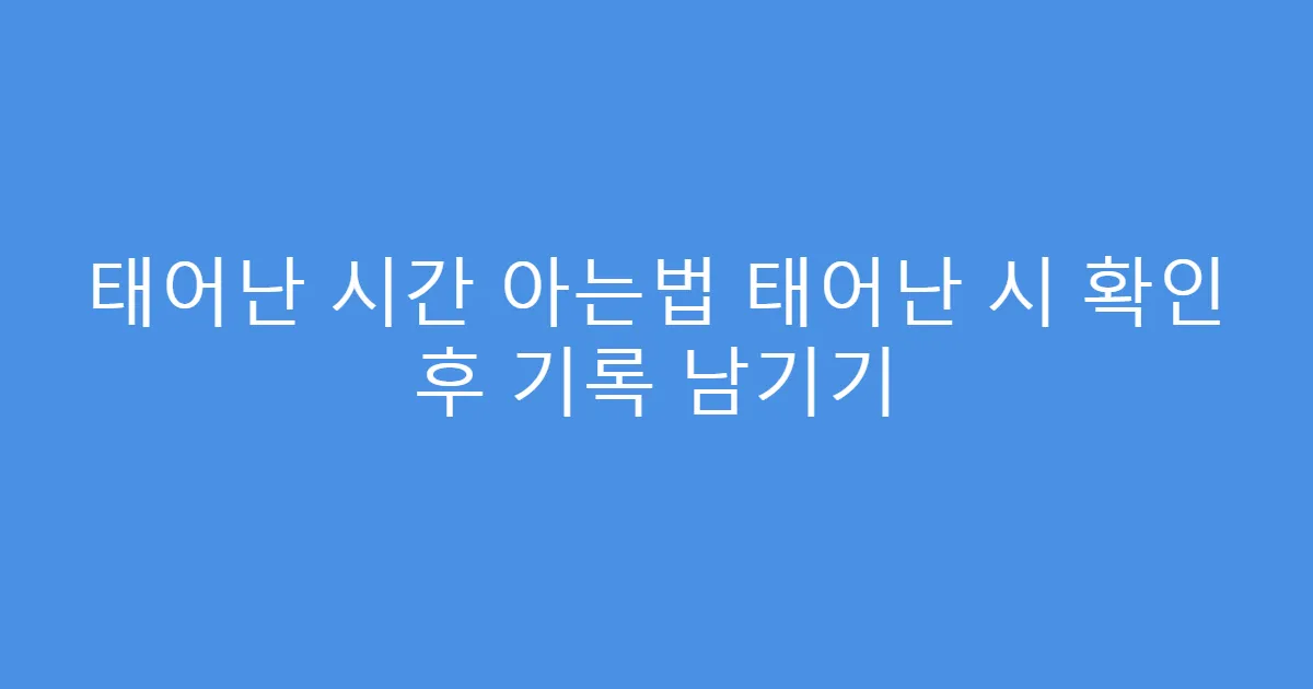 태어난 시간 아는법 태어난 시 확인 후 기록 남기기