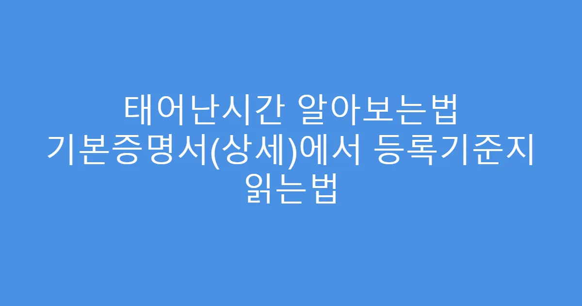 태어난시간 알아보는법 기본증명서(상세)에서 등록기준지 읽는법