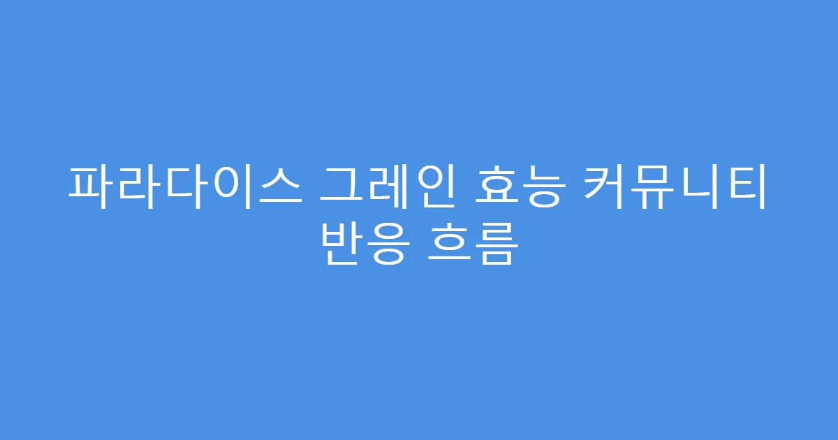 파라다이스 그레인 효능 커뮤니티 반응 흐름