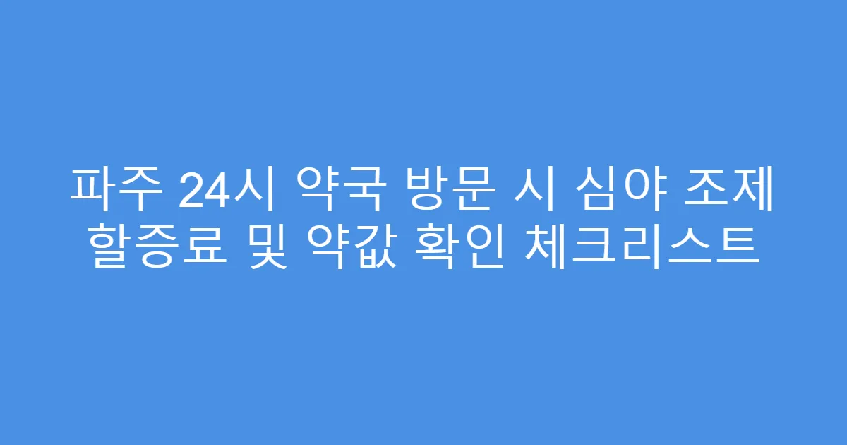 파주 24시 약국 방문 시 심야 조제 할증료 및 약값 확인 체크리스트