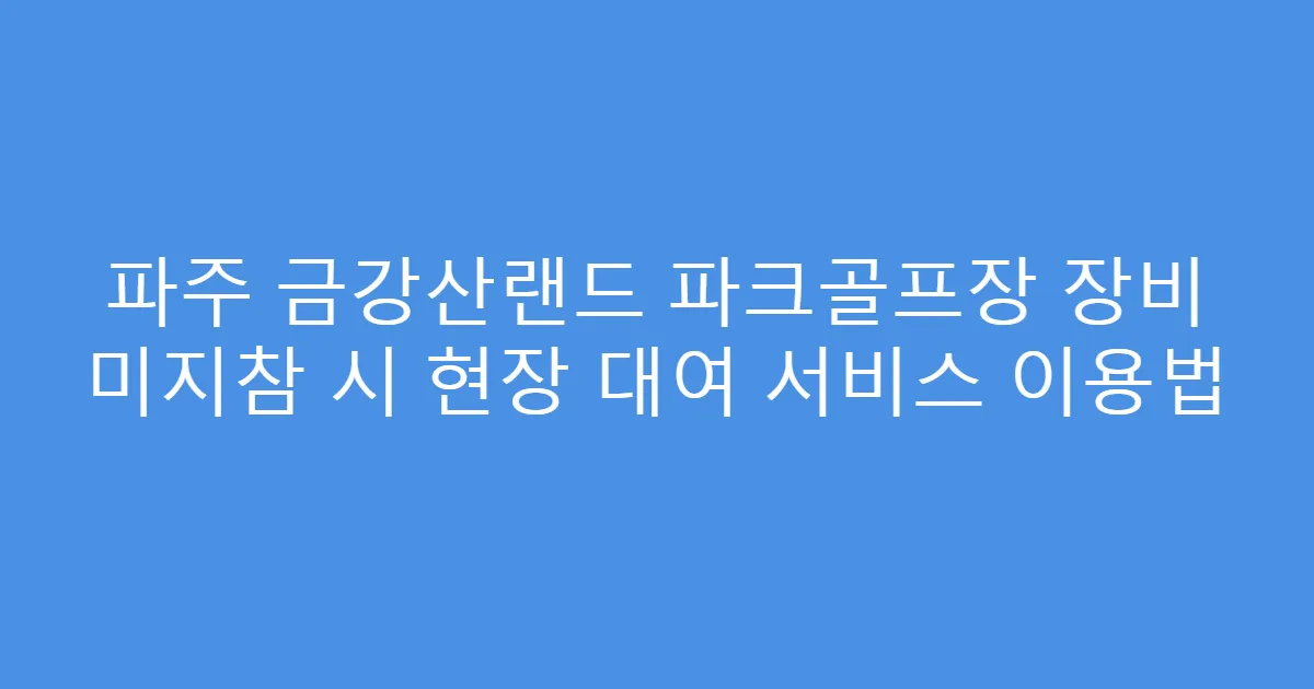 파주 금강산랜드 파크골프장 장비 미지참 시 현장 대여 서비스 이용법