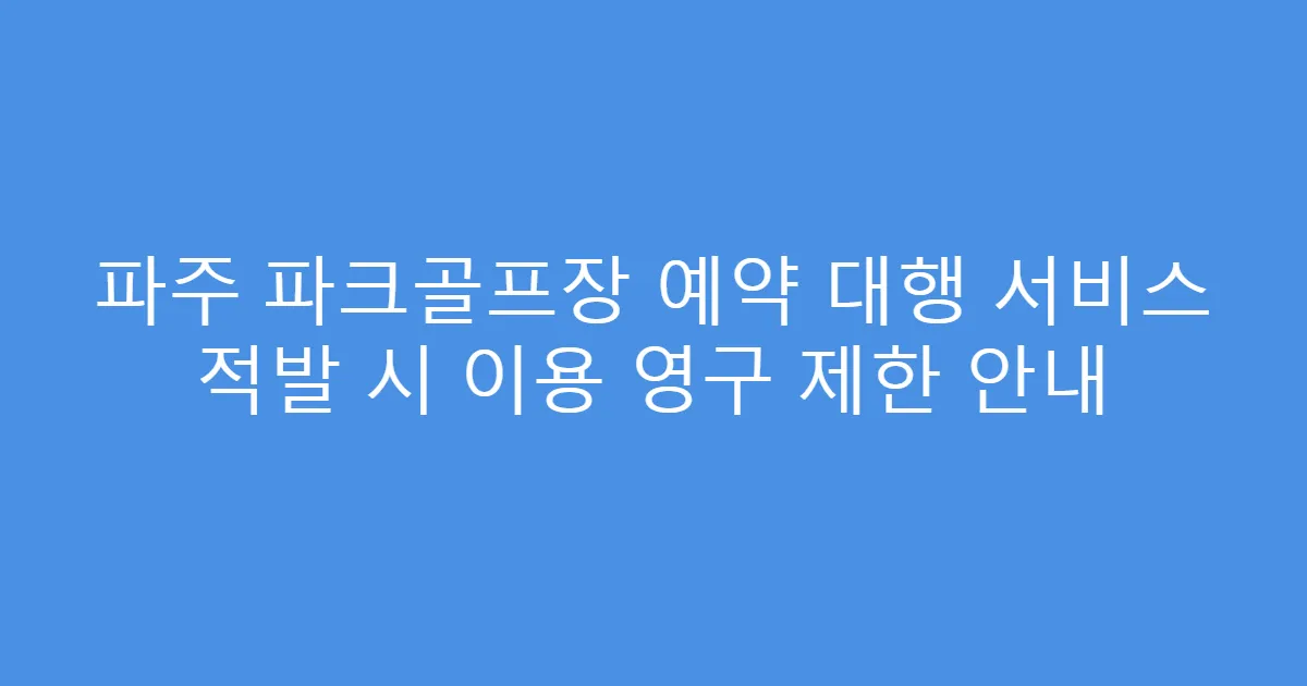파주 파크골프장 예약 대행 서비스 적발 시 이용 영구 제한 안내
