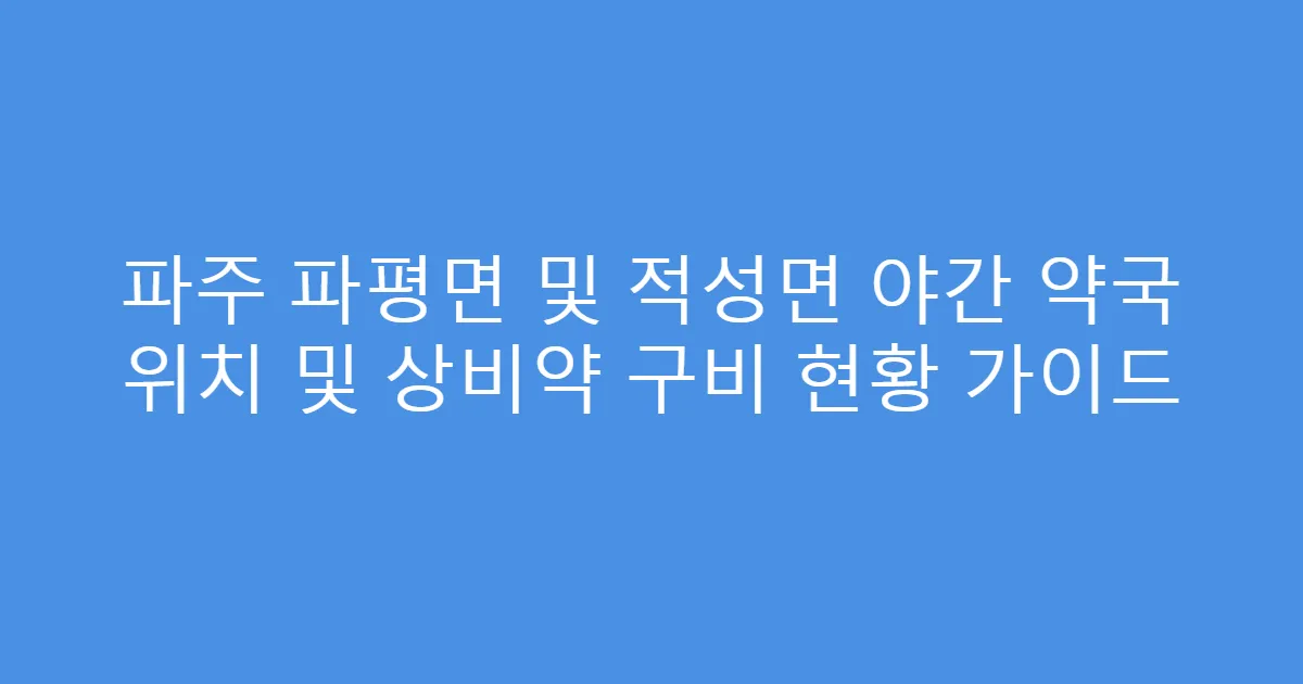 파주 파평면 및 적성면 야간 약국 위치 및 상비약 구비 현황 가이드