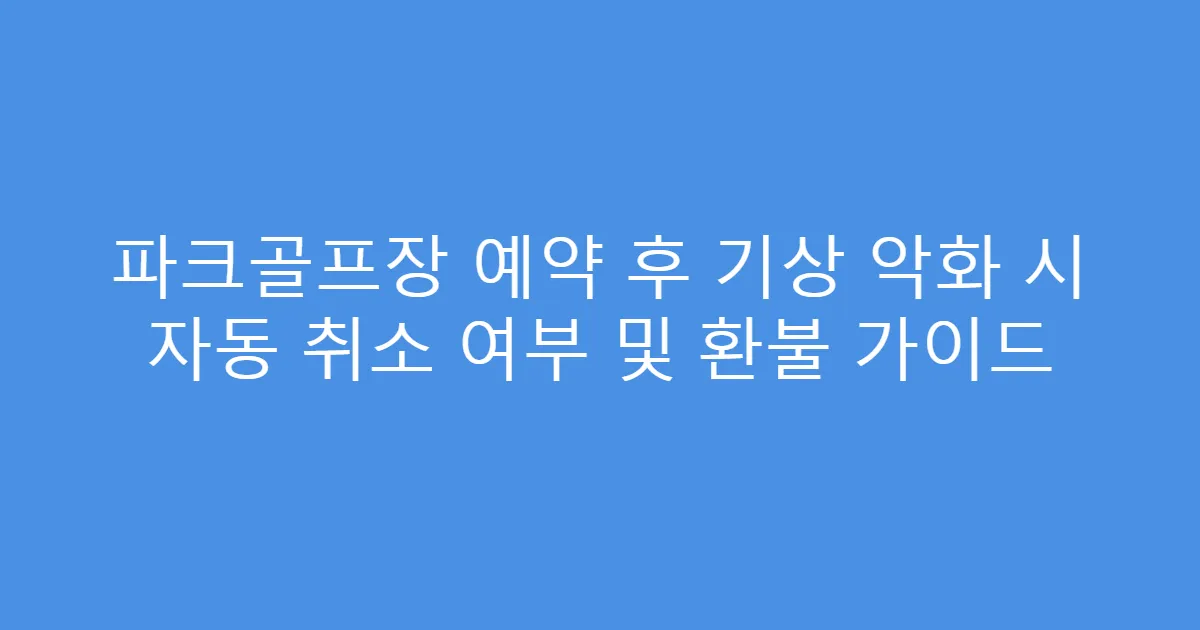 파크골프장 예약 후 기상 악화 시 자동 취소 여부 및 환불 가이드