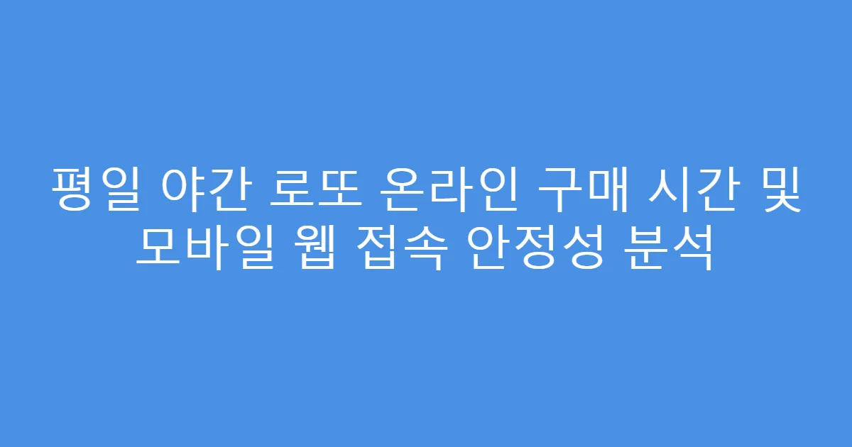 평일 야간 로또 온라인 구매 시간 및 모바일 웹 접속 안정성 분석