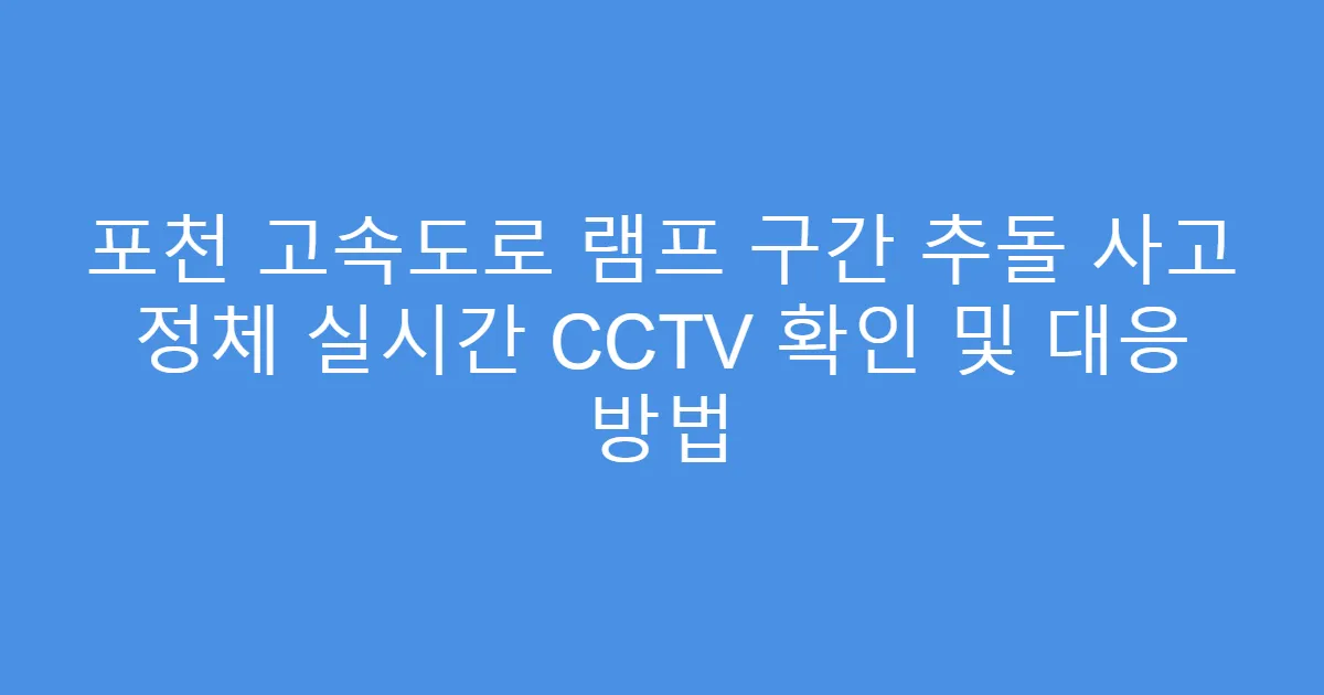 포천 고속도로 램프 구간 추돌 사고 정체 실시간 CCTV 확인 및 대응 방법