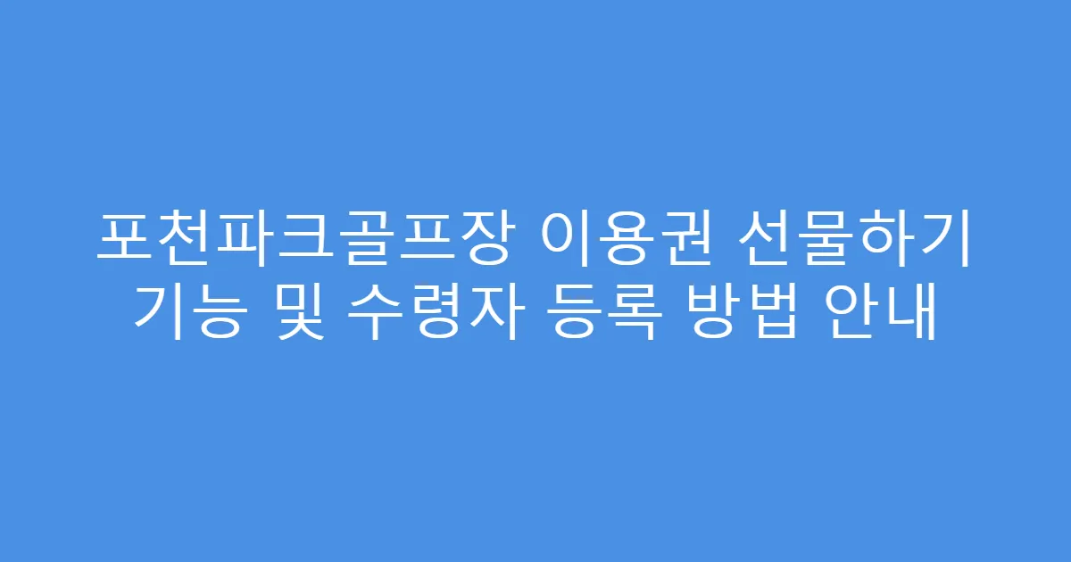 포천파크골프장 이용권 선물하기 기능 및 수령자 등록 방법 안내