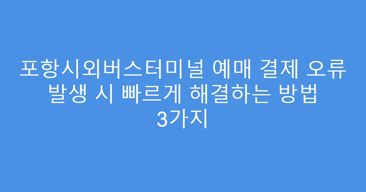 포항시외버스터미널 예매 결제 오류 발생 시 빠르게 해결하는 방법 3가지
