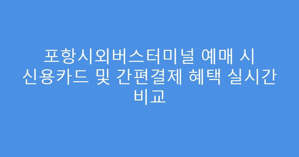 포항시외버스터미널 예매 시 신용카드 및 간편결제 혜택 실시간 비교