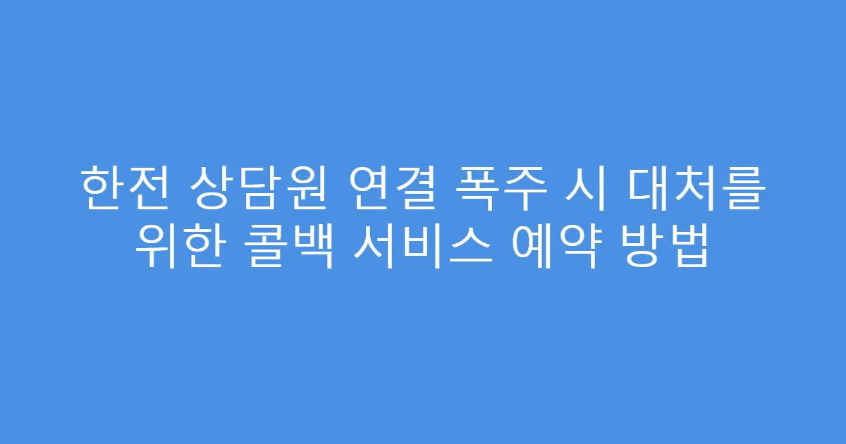 한전 상담원 연결 폭주 시 대처를 위한 콜백 서비스 예약 방법