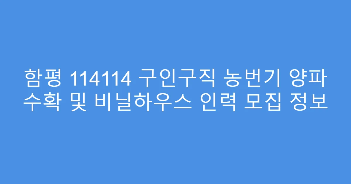 함평 114114 구인구직 농번기 양파 수확 및 비닐하우스 인력 모집 정보
