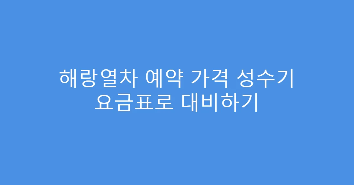 해랑열차 예약 가격 성수기 요금표로 대비하기
