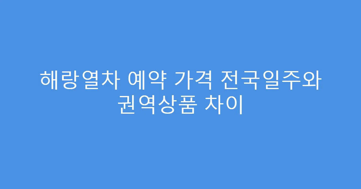 해랑열차 예약 가격 전국일주와 권역상품 차이