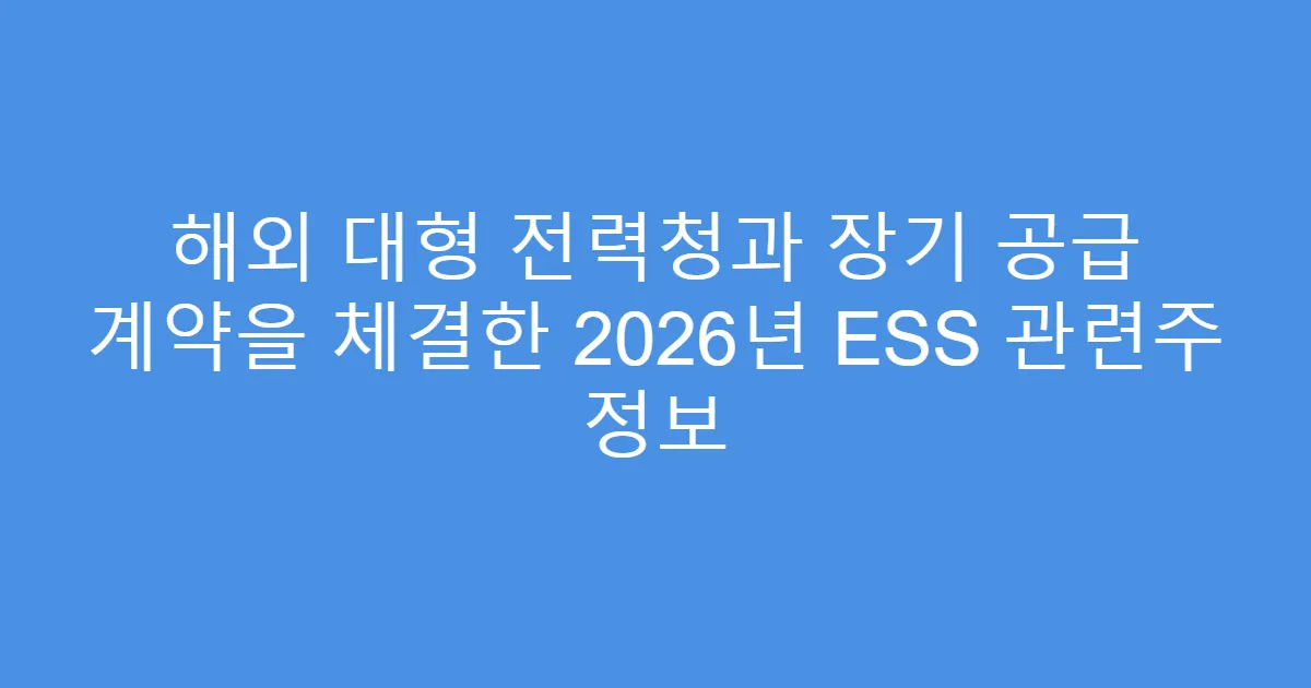 해외 대형 전력청과 장기 공급 계약을 체결한 2026년 ESS 관련주 정보