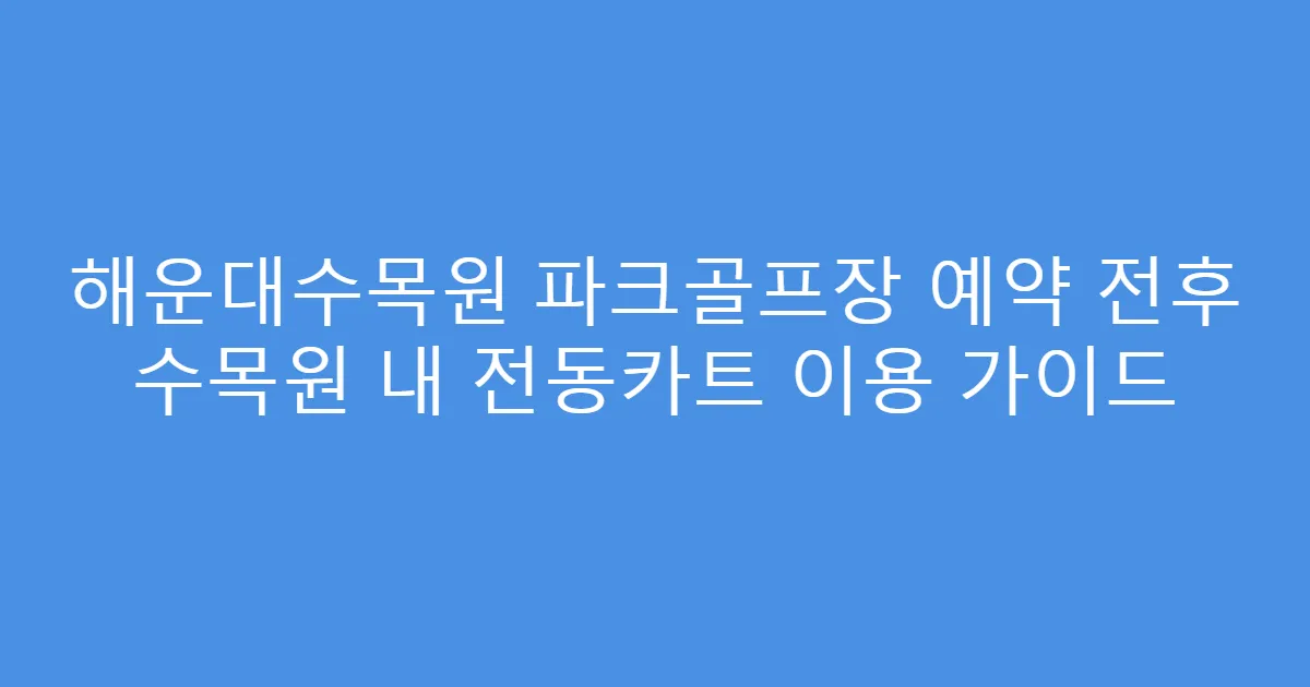 해운대수목원 파크골프장 예약 전후 수목원 내 전동카트 이용 가이드