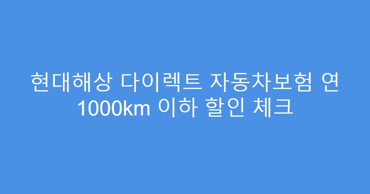 현대해상 다이렉트 자동차보험 연 1000km 이하 할인 체크