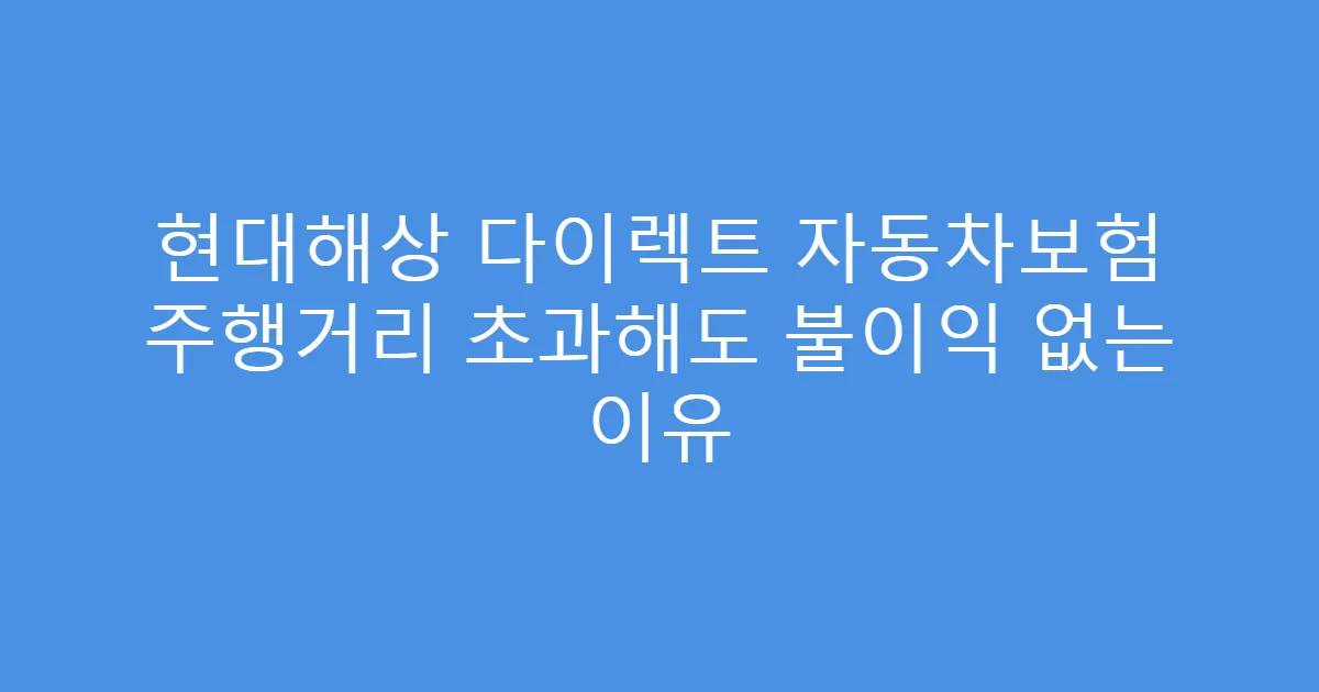 현대해상 다이렉트 자동차보험 주행거리 초과해도 불이익 없는 이유