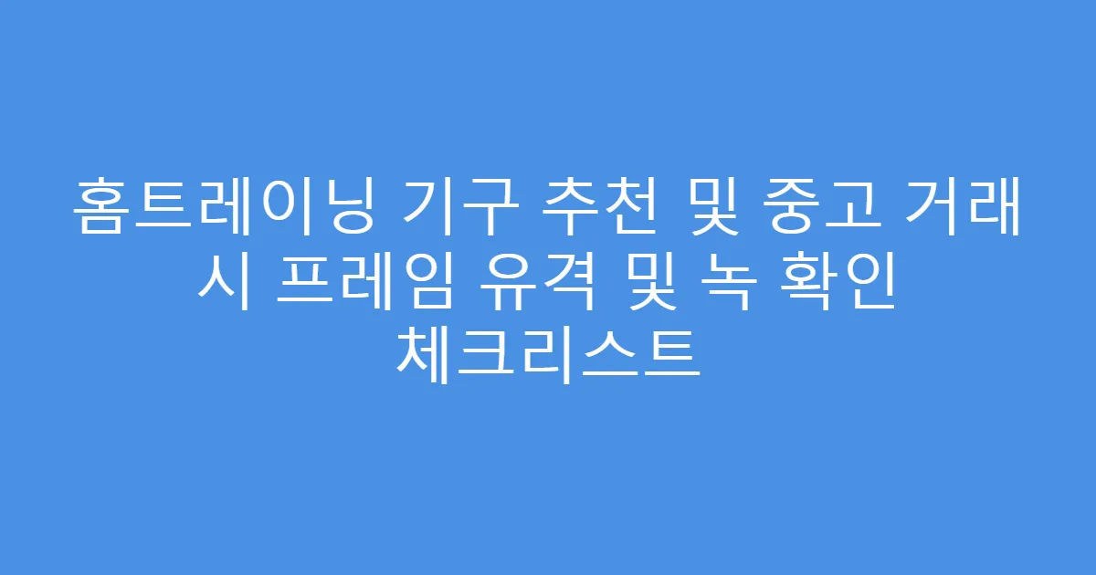홈트레이닝 기구 추천 및 중고 거래 시 프레임 유격 및 녹 확인 체크리스트