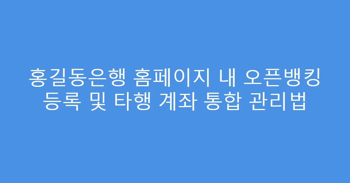 홍길동은행 홈페이지 내 오픈뱅킹 등록 및 타행 계좌 통합 관리법