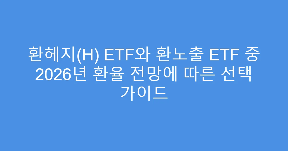 환헤지(H) ETF와 환노출 ETF 중 2026년 환율 전망에 따른 선택 가이드