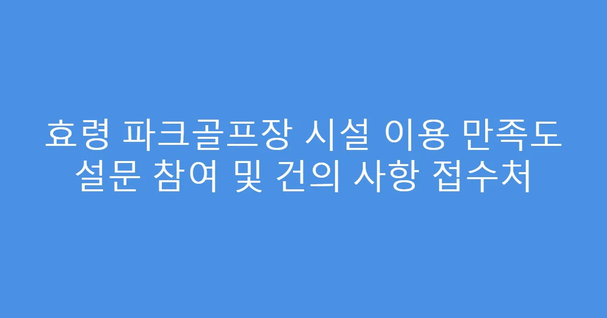 효령 파크골프장 시설 이용 만족도 설문 참여 및 건의 사항 접수처