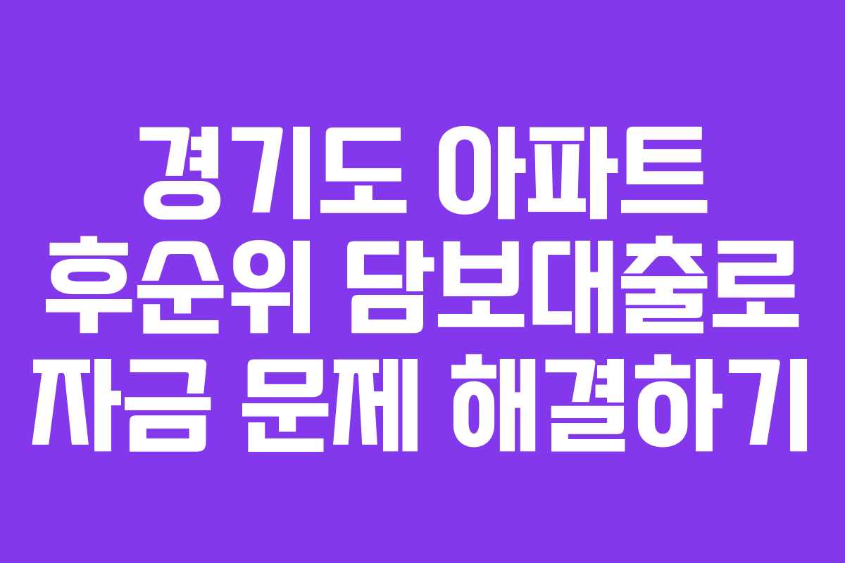 경기도 아파트 후순위 담보대출로 자금 문제 해결하기