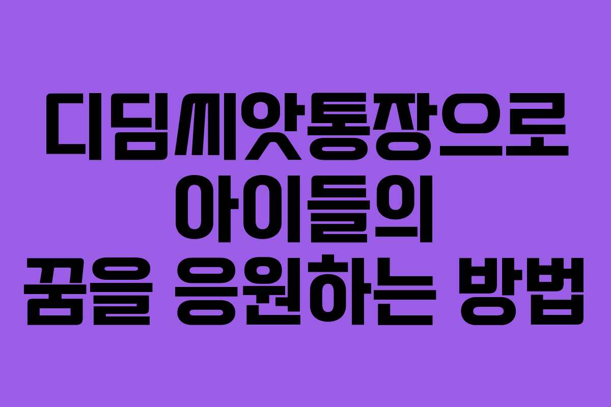 디딤씨앗통장으로 아이들의 꿈을 응원하는 방법