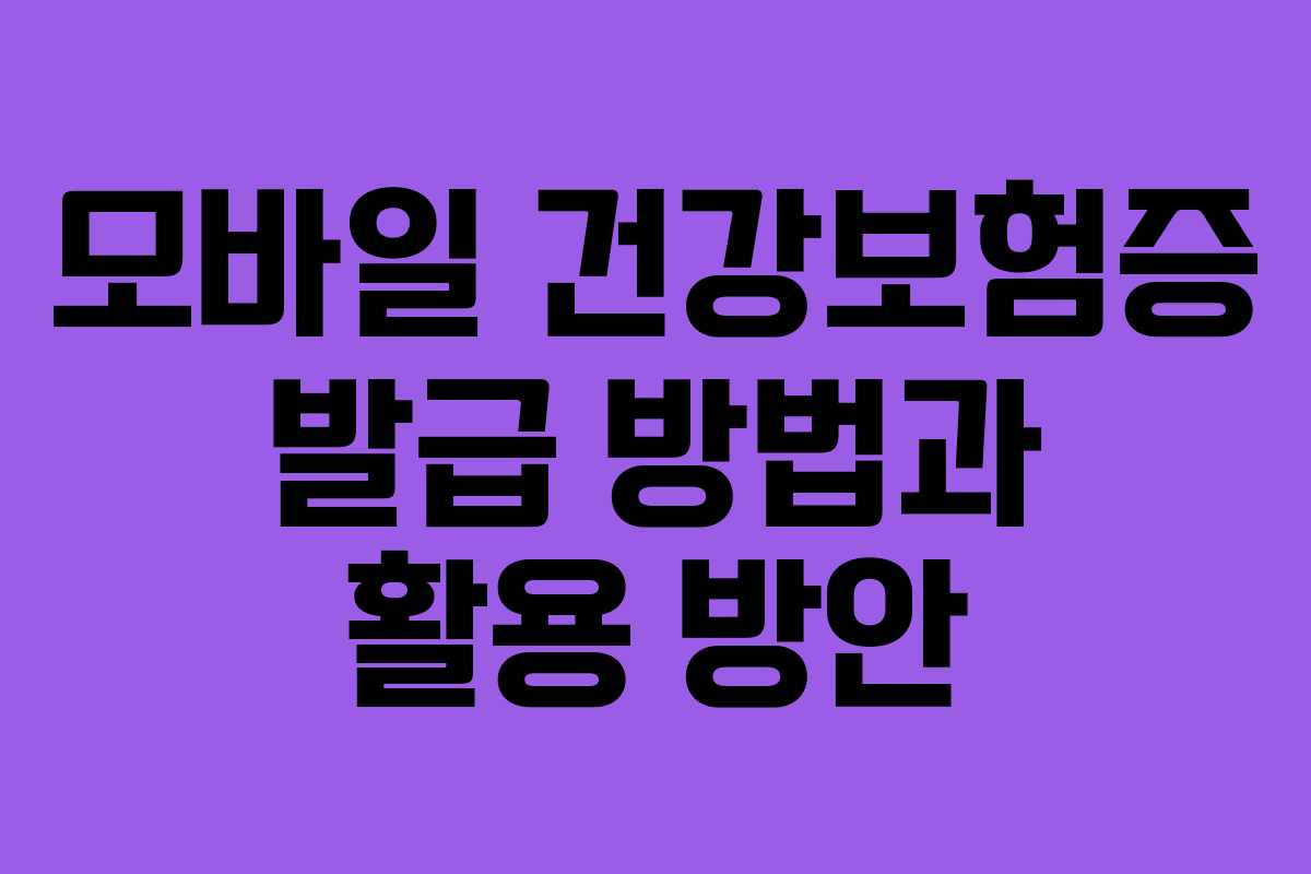 모바일 건강보험증 발급 방법과 활용 방안